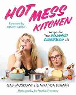 Hot Mess Kitchen: Recipes For Your Delicious Disastrous Life by Gabi Moskowitz