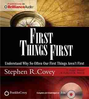 First Things First: Understand Why So Often Our First Things Aren't First by Stephen R. Covey