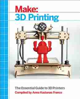 Make: 3d Printing: The Essential Guide To 3d Printers by Anna Kaziunas France
