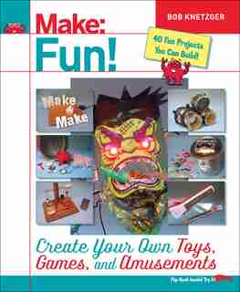 Make Fun!: Create Your Own Toys, Games, And Amusements by Bob Knetzger
