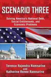 Scenario Three: Solving America's National Debt, Social Entitlements and Economic Problems by Terence Rajendra Ramnarine