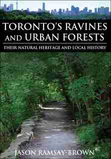 Toronto's Ravines and Urban Forests: Their natural heritage and local history by Jason Ramsay-Brown