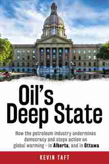Oil's Deep State: How the petroleum industry undermines democracy and stops action on global warming - in Alberta, a by Kevin Taft