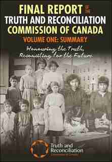 Final Report Of The Truth And Reconciliation Commission Of Canada, Volume One: Summary: Honouring the Truth, Reconciling for the Future by Truth and Reconcilation Commission of Canada