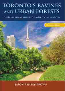 Toronto's Ravines And Urban Forests: Their Natural Heritage And Local History by Jason Ramsay-Brown