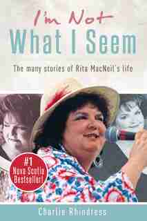 I'm Not What I Seem: The many stories of Rita MacNeil's life by Charlie Rhindress