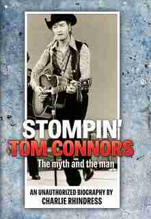 Stompin' Tom Connors: The myth and the man — an unauthorized biography by Charlie Rhindress