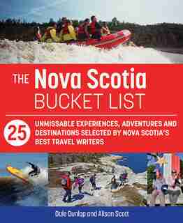 The Nova Scotia Bucket List: 25 Unforgettable Experiences, Adventures And Destinations Selected By Nova Scotia's Best Travel Wri by Dale Dunlop