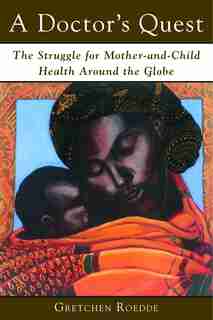 A Doctor's Quest: The Struggle for Mother and Child Health Around the Globe by Gretchen Roedde