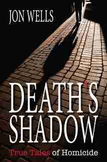 Death's Shadow: True Tales of Homicide by Jon Wells