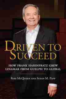 Driven to Succeed: How Frank Hasenfratz Grew Linamar from Guelph to Global by Rod Mcqueen