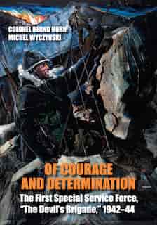 Of Courage and Determination: The First Special Service Force, The Devil's Brigade, 1942-44 by Bernd Horn