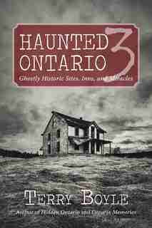 Haunted Ontario 3: Ghostly Historic Sites, Inns, and Miracles de Terry Boyle