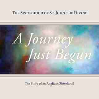 A Journey Just Begun: The Story of an Anglican Sisterhood by Sisterhood Of St. John The Divine
