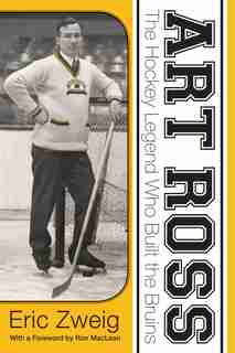 Art Ross: The Hockey Legend who Built the Bruins by Eric Zweig