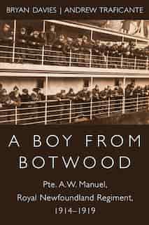 A Boy from Botwood: Pte. A.W. Manuel, Royal Newfoundland Regiment, 1914-1919 by Bryan Davies