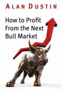 How to Profit from the Next Bull Market by Alan Dustin