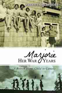Marjorie Her War Years: A British Home Child in Canada by Patricia Skidmore