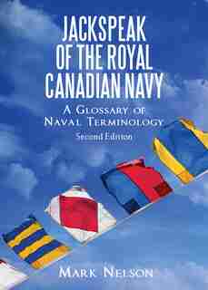 Jackspeak of the Royal Canadian Navy: A Glossary of Naval Terminology by Mark Nelson