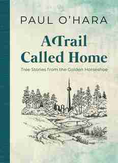 A Trail Called Home: Tree Stories from the Golden Horseshoe de Paul O'Hara