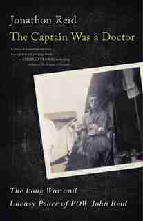 The Captain Was A Doctor: The Long War And Uneasy Peace Of Pow John Reid by Jonathon Reid