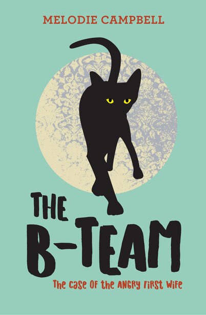 The B-team: The Case Of The Angry First Wife by Melodie Campbell