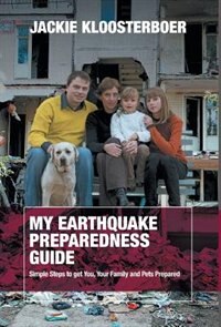 My Earthquake Preparedness Guide: Simple Steps to get You, Your Family and Pets Prepared by Jackie Kloosterboer