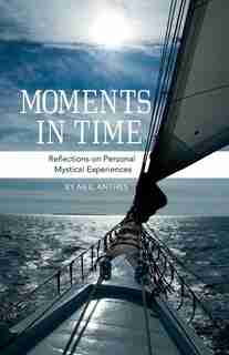 Moments in Time: Reflections on Personal Mystical Experiences by Neil Anthes
