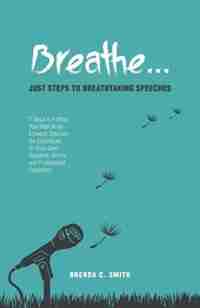 Breathe... Just Steps to Breathtaking Speeches: 7 Steps to Putting Your Best Voice Forward: Discover the Techniques of Voice-Over Speakers, Actors, by Brenda C. Smith