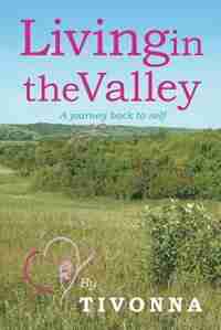 Living in the Valley: A journey back to self by Tivonna