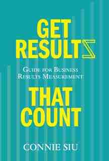 Get Results that Count: Guide for Business Results Measurement by Connie Siu