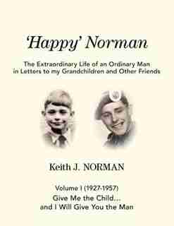 'Happy' Norman, Volume I (1927-1957): Give me the child... and I will give you the man by Keith J. Norman