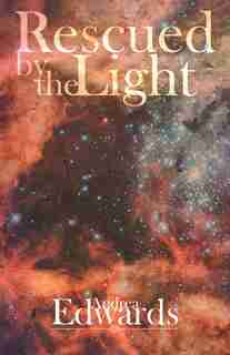 Rescued by the Light: A True Story by Andrea Edwards
