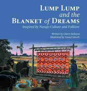 Lump Lump and the Blanket of Dreams: Inspired by Navajo Culture and Folklore by Gwen Jackson