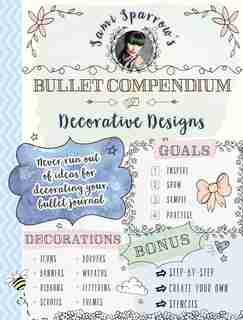 Sami Sparrow's Bullet Compendium Of Decorative Designs: A Practical, Easy Resource For Bullet Journals, Scrapbooks And Cardmaking by Sami Sparrow