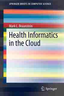 Health Informatics in the Cloud by Mark L. Braunstein
