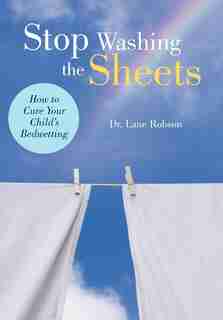 Stop Washing The Sheets: How To Cure Your Child's Bedwetting de Lane M. Robson