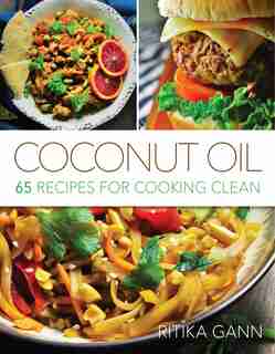 Coconut Oil: 65 Recipes for Cooking Clean by Ritika Gann