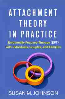 Attachment Theory In Practice: Emotionally Focused Therapy (eft) With Individuals, Couples, And Families by Susan M. Johnson