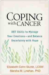 Coping With Cancer: Dbt Skills To Manage Your Emotions-and Balance Uncertainty With Hope by Elizabeth Cohn Stuntz