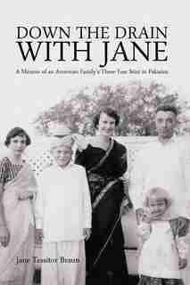 Down The Drain With Jane: A Memoir Of An American Family's Three-year Stint In Pakistan by Jane Tessitor Braun