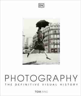 Photography: The Definitive Visual History by Tom Ang