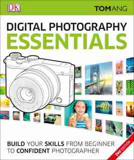 Digital Photography Essentials: Build Your Skills From Beginner To Confident Photographer by Tom Ang