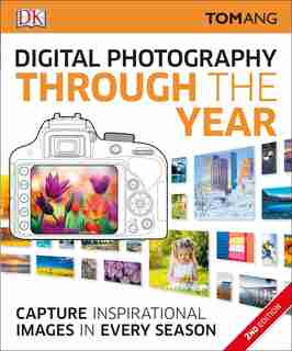 Digital Photography Through Yr: Capture Inspirational Images In Every Season by Tom Ang