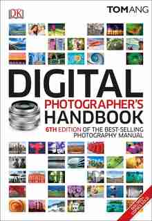 Digital Photographer's Handbook: 6th Edition Of The Bestselling Photography Manual by Tom Ang