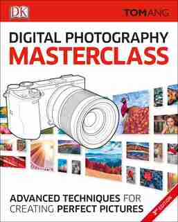 Digital Photography Masterclass: Advanced Photographic Techniques For Creating Perfect Pictures by Tom Ang