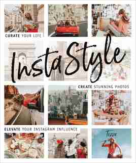 Instastyle: Curate Your Life, Create Stunning Photos, And Elevate Your Instagram Influence by Tezza (a.k.a. Tessa Barton)