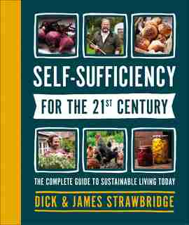Self-sufficiency For The 21st Century: The Complete Guide To Sustainable Living Today by Dick And James Strawbridge