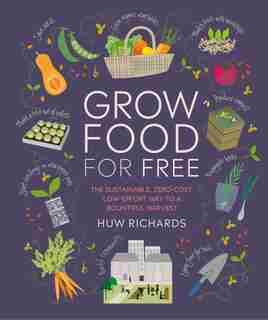 Grow Food For Free: The Sustainable, Zero-cost, Low-effort Way To A Bountiful Harvest by Huw Richards