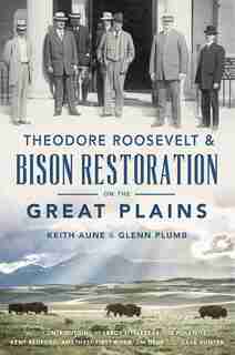 Theodore Roosevelt & Bison Restoration on the Great Plains by Keith Aune